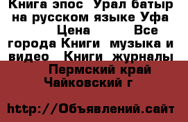 Книга эпос “Урал-батыр“ на русском языке Уфа, 1981 › Цена ­ 500 - Все города Книги, музыка и видео » Книги, журналы   . Пермский край,Чайковский г.